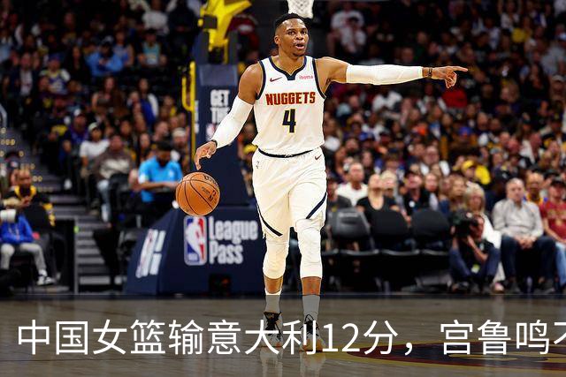 中国女篮输意大利12分，宫鲁鸣不忍了：3个杀招正在路上