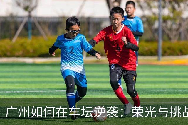 广州如何在车坛逆袭：荣光与挑战并存
